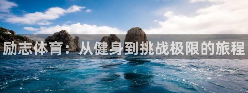 意昂4体育app下载：励志体育：从健身到挑战极限的旅程