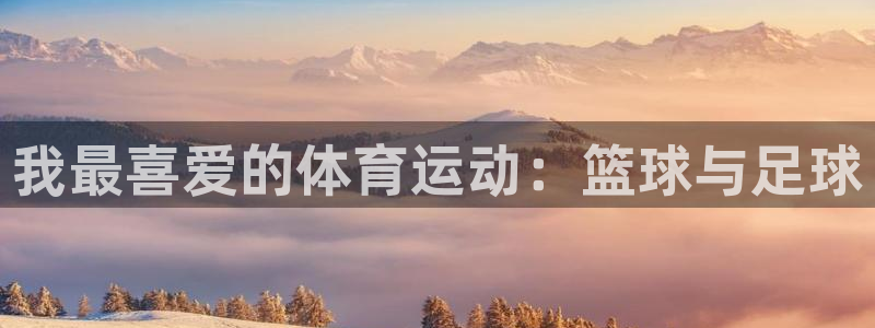 意昂4官网注册：我最喜爱的体育运动：篮球与足球