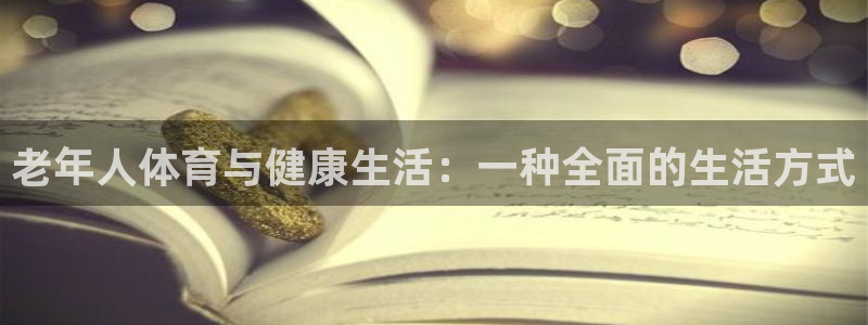意昂4官网注册：老年人体育与健康生活：一种全面的生活方式