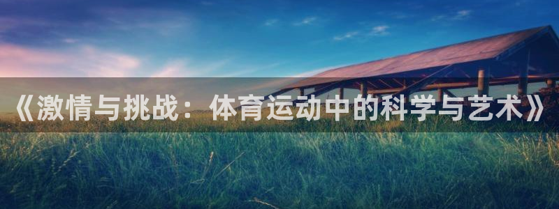 意昂4体育官网注册：《激情与挑战：体育运动中的科学与艺术》
