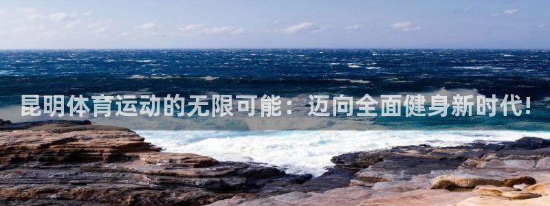 意昂44平台：昆明体育运动的无限可能：迈向全面健身新时代!