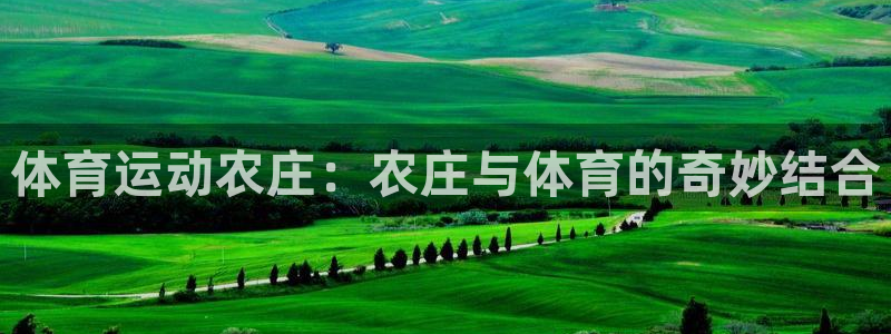 意昂4代理注册官网入口：体育运动农庄：农庄与体育的奇妙结合