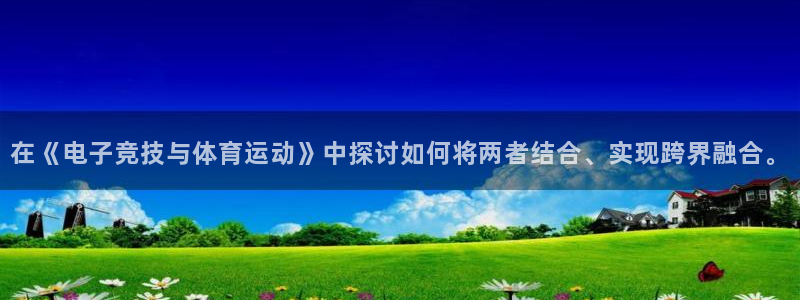 意昂4平台代理：在《电子竞技与体育运动》中探讨如何将两者结合、实现跨界融合。