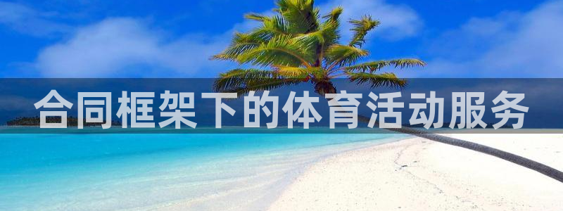 意昂4体育官网：合同框架下的体育活动服务