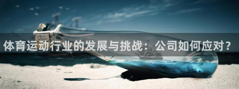 意昂4凯捷平台注册链接：体育运动行业的发展与挑战：公司如何应对？