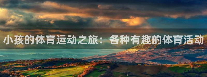 意昂4体育3在线注册：小孩的体育运动之旅：各种有趣的体育活动