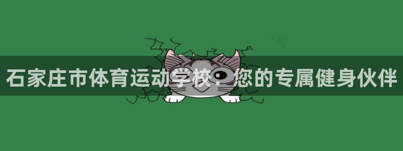 意昂4体育在线注册：石家庄市体育运动学校：您的专属健身伙伴
