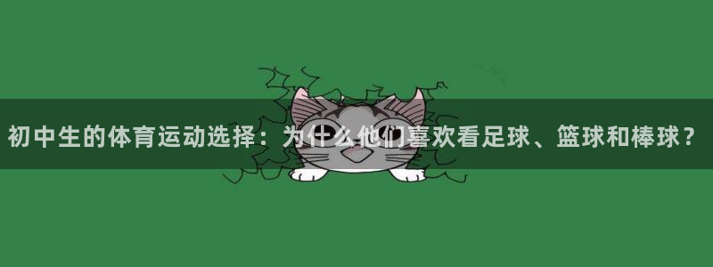意昂4平台总代理：初中生的体育运动选择：为什么他们喜欢看足球、篮球和棒球？