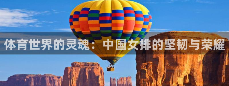 意昂4体育3在线注册：体育世界的灵魂：中国女排的坚韧与荣耀