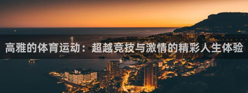 意昂4平台注册入口：高雅的体育运动：超越竞技与激情的精彩人生体验