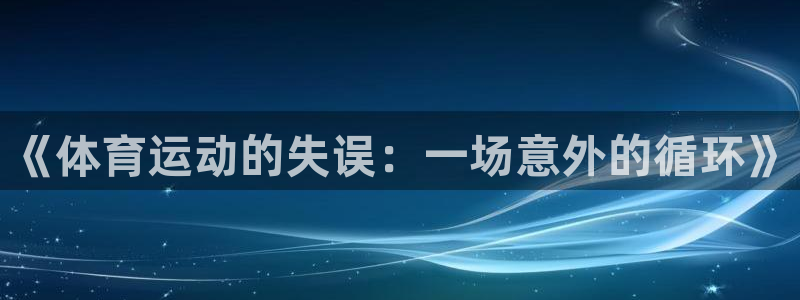 意昂4f平台注册：《体育运动的失误：一场意外的循环》